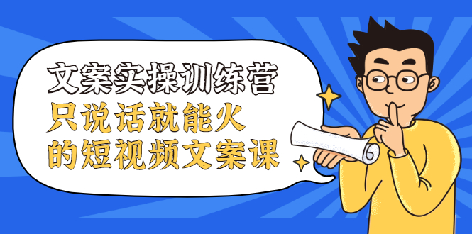 文案实操训练营，只说话就能火的短视频文案课网赚项目-副业赚钱-互联网创业-独家轻创IP星泽云创