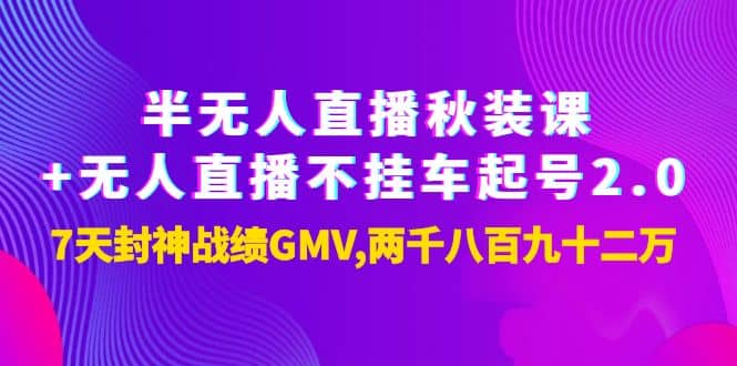 半无人直播秋装课+无人直播不挂车起号2.0：7天封神战绩GMV两千八百九十二万网赚项目-副业赚钱-互联网创业-独家轻创IP星泽云创