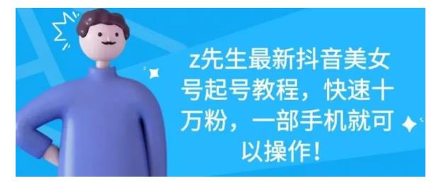 最新抖音美女号起号教程，快速十万粉，一部手机就可以操作！网赚项目-副业赚钱-互联网创业-独家轻创IP星泽云创