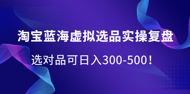 淘宝蓝海虚拟选品实操复盘，选对品可日入300-500！网赚项目-副业赚钱-互联网创业-独家轻创IP星泽云创