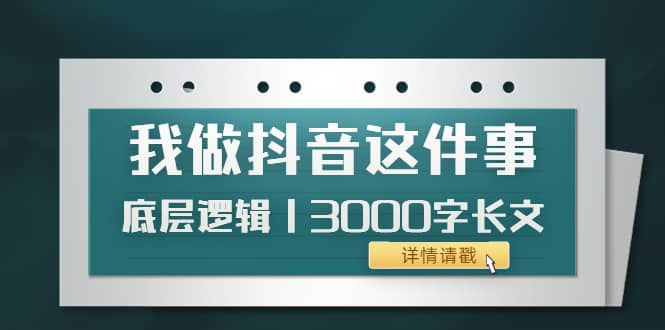 低调：我做抖音这件事（3）底层逻辑丨3000字长文（付费文章）网赚项目-副业赚钱-互联网创业-独家轻创IP星泽云创