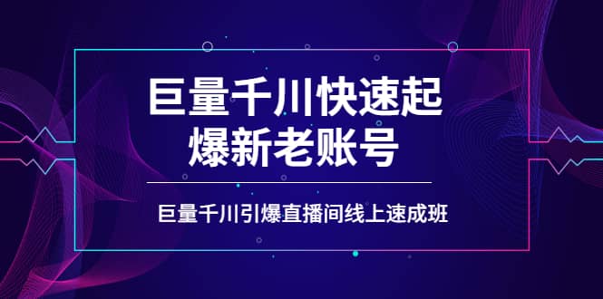 如何通过巨量千川快速起爆新老账号，巨量千川引爆直播间线上速成班网赚项目-副业赚钱-互联网创业-独家轻创IP星泽云创