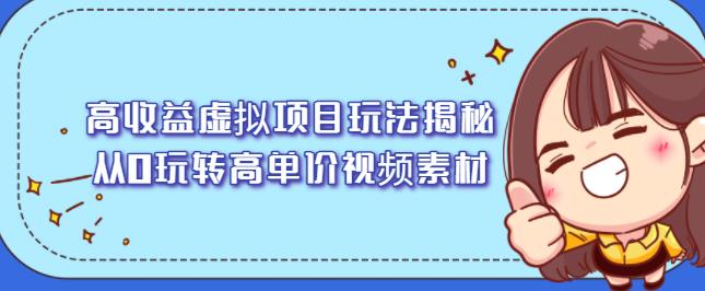 高收益虚拟项目玩法揭秘，从0玩转高单价视频素材【视频课程】网赚项目-副业赚钱-互联网创业-独家轻创IP星泽云创
