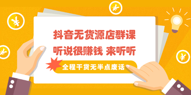 《抖音无货源店群课》听说很赚钱 来听听，全程干货无半点废话网赚项目-副业赚钱-互联网创业-独家轻创IP星泽云创