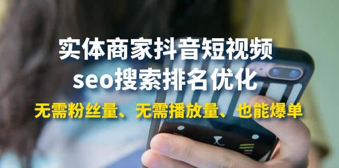 实体商家抖音短视频seo搜索排名优化：无需粉丝量、无需播放量、也能爆单网赚项目-副业赚钱-互联网创业-独家轻创IP星泽云创