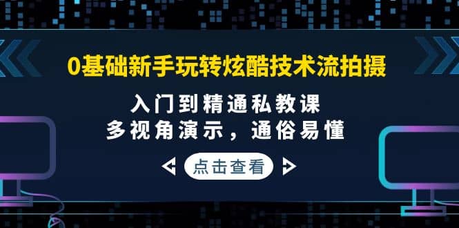 0基础新手玩转炫酷技术流拍摄：入门到精通私教课，多视角演示，通俗易懂网赚项目-副业赚钱-互联网创业-独家轻创IP星泽云创