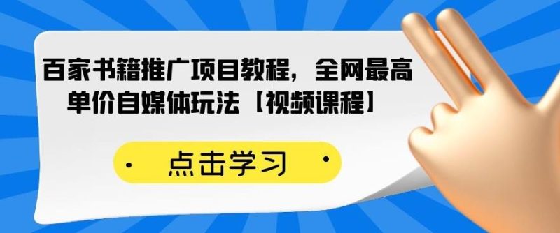百家书籍推广项目教程，全网最高单价自媒体玩法【视频课程】网赚项目-副业赚钱-互联网创业-独家轻创IP星泽云创