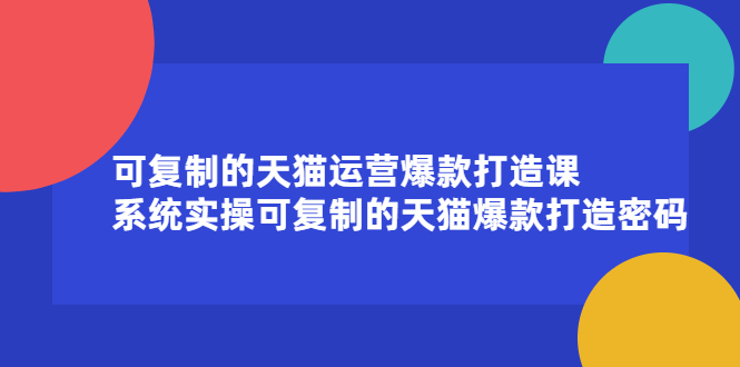 可复制的天猫运营爆款打造课，系统实操可复制的天猫爆款打造密码网赚项目-副业赚钱-互联网创业-独家轻创IP星泽云创