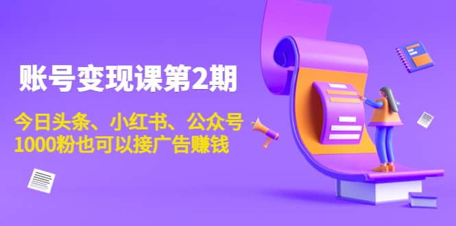 账号变现课第2期，今日头条、小红书、公众号网赚项目-副业赚钱-互联网创业-独家轻创IP星泽云创