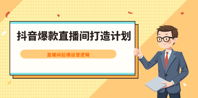 抖音爆款直播间打造计划，直播间起爆运营逻辑网赚项目-副业赚钱-互联网创业-独家轻创IP星泽云创