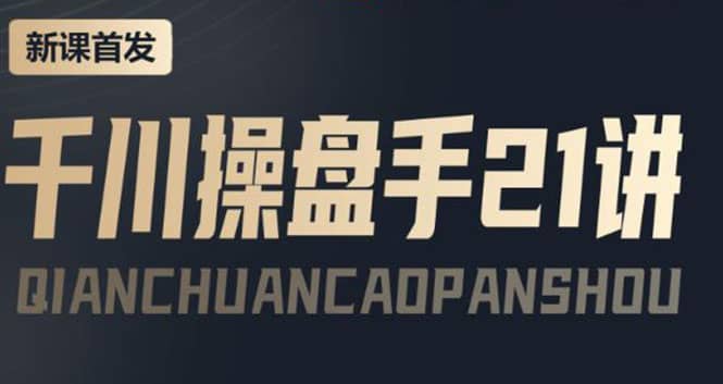某收费课程：千川操盘手实操，让人人成为千川操盘手网赚项目-副业赚钱-互联网创业-独家轻创IP星泽云创