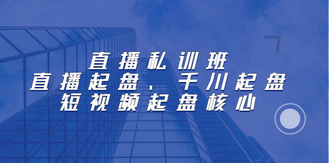 直播私训班：直播起盘、千川起盘、短视频起盘核心网赚项目-副业赚钱-互联网创业-独家轻创IP星泽云创