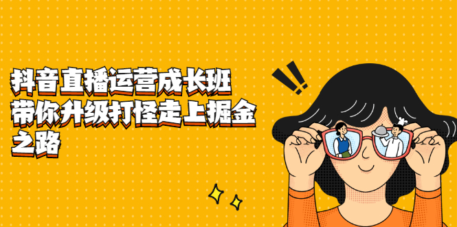 抖音直播运营成长班，带你升级打怪走上掘金之路网赚项目-副业赚钱-互联网创业-独家轻创IP星泽云创
