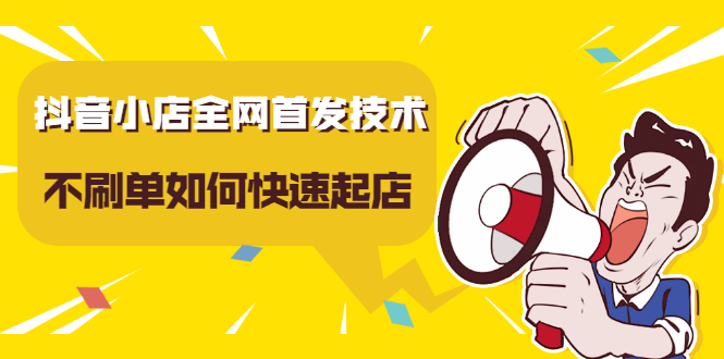 抖音小店全网首发技术，不刷单如何快速起店【视频课程】网赚项目-副业赚钱-互联网创业-独家轻创IP星泽云创