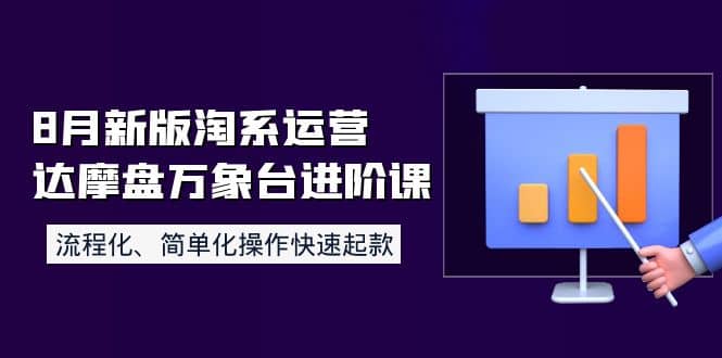 8月新版淘系运营达摩盘万象台进阶课：流程化、简单化操作快速起款网赚项目-副业赚钱-互联网创业-独家轻创IP星泽云创