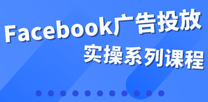 百万级广告操盘手带你玩Facebook全系列投放：运营和广告优化技能实操网赚项目-副业赚钱-互联网创业-独家轻创IP星泽云创