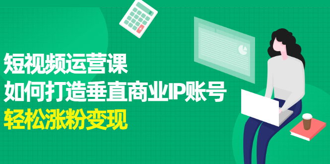 短视频运营课，如何打造垂直商业IP账号网赚项目-副业赚钱-互联网创业-独家轻创IP星泽云创