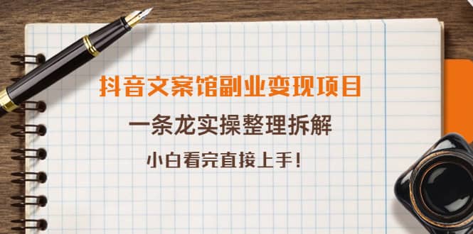 抖音文案馆副业变现项目，一条龙实操整理拆解，小白看完直接上手网赚项目-副业赚钱-互联网创业-独家轻创IP星泽云创