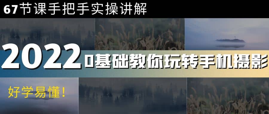 0基础教你玩转手机摄影：67节课手把手实操讲解，好学易懂网赚项目-副业赚钱-互联网创业-独家轻创IP星泽云创