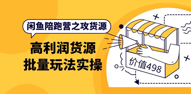闲鱼陪跑营之攻货源：高利润货源批量玩法，月入过万实操（价值498）网赚项目-副业赚钱-互联网创业-独家轻创IP星泽云创