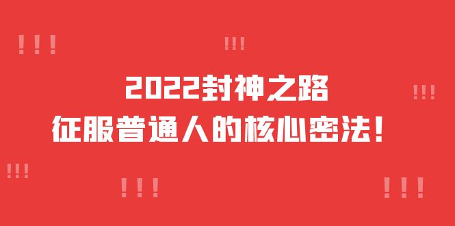2022封神之路-征服普通人的核心密法，全面打通认知-价值6977元网赚项目-副业赚钱-互联网创业-独家轻创IP星泽云创