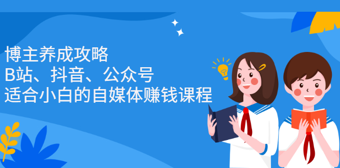 博主养成攻略（B站、抖音、公众号），适合小白的自媒体赚钱课程网赚项目-副业赚钱-互联网创业-独家轻创IP星泽云创