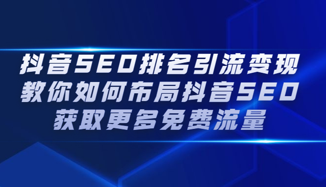 抖音SEO排名引流变现，教你如何布局抖音SEO获取更多免费流量网赚项目-副业赚钱-互联网创业-独家轻创IP星泽云创