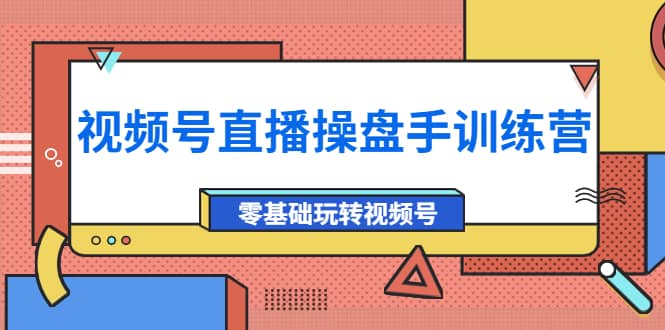 外面收费700的视频号直播操盘手训练营：零基础玩转视频号（10节课）网赚项目-副业赚钱-互联网创业-独家轻创IP星泽云创