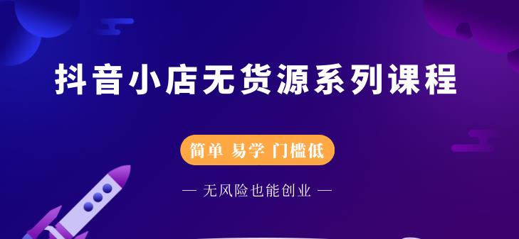 抖音小店无货源系列课程，简单，易学，门槛低网赚项目-副业赚钱-互联网创业-独家轻创IP星泽云创