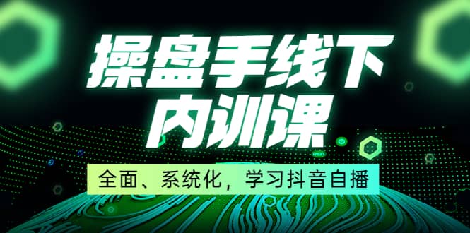某收费培训第22期·操盘手线下内训课，全面、系统化，学习抖音自播网赚项目-副业赚钱-互联网创业-独家轻创IP星泽云创