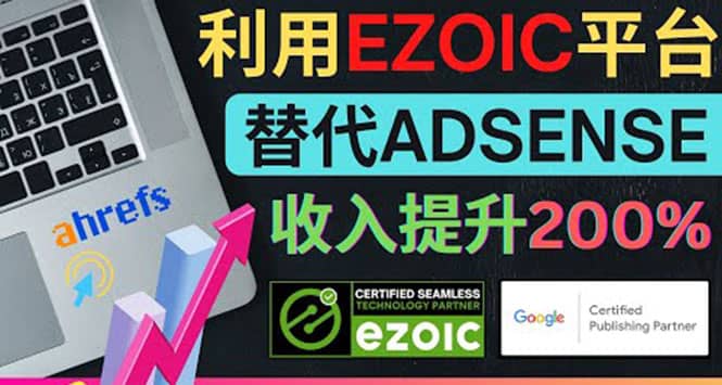 利用Ezoic优化网站广告：把自己的Adsense广告收入提升80%到200%网赚项目-副业赚钱-互联网创业-独家轻创IP星泽云创