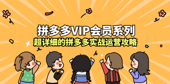 拼多多VIP会员系列，超详细的拼多多实战运营攻略网赚项目-副业赚钱-互联网创业-独家轻创IP星泽云创