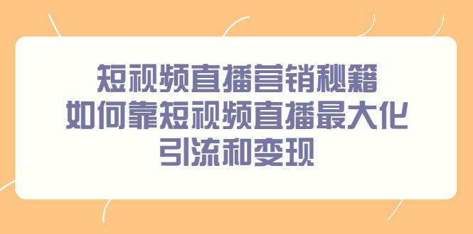 短视频直播营销秘籍，如何靠短视频直播最大化引流和变现网赚项目-副业赚钱-互联网创业-独家轻创IP星泽云创