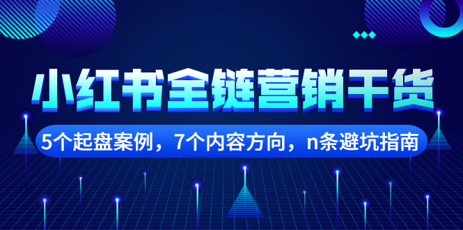 小红书全链营销干货，5个起盘案例，7个内容方向，n条避坑指南网赚项目-副业赚钱-互联网创业-独家轻创IP星泽云创