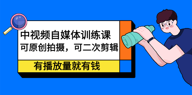 中视频自媒体训练课：可原创拍摄，可二次剪辑，有播放量就有钱网赚项目-副业赚钱-互联网创业-独家轻创IP星泽云创