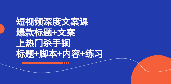 短视频深度文案课 爆款标题+文案 上热门杀手锏（标题+脚本+内容+练习）网赚项目-副业赚钱-互联网创业-独家轻创IP星泽云创
