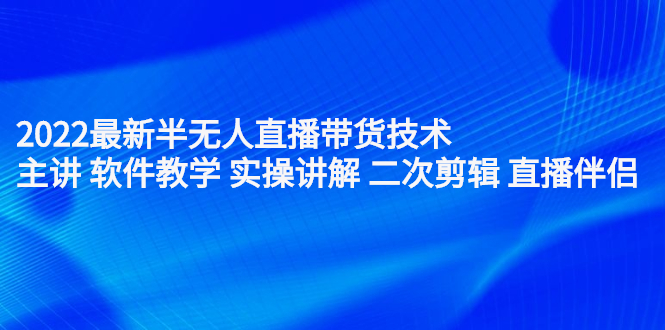2022最新半无人直播带货技术：主讲 软件教学 实操讲解 二次剪辑 直播伴侣网赚项目-副业赚钱-互联网创业-独家轻创IP星泽云创