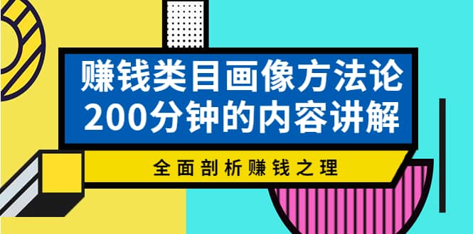 赚钱类目画像方法论，200分钟的内容讲解，全面剖析赚钱之理网赚项目-副业赚钱-互联网创业-独家轻创IP星泽云创
