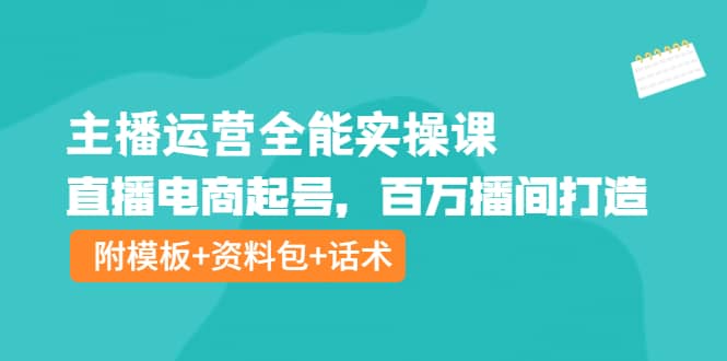 主播运营全能实操课：直播电商起号，百万播间打造（附模板+资料包+话术）网赚项目-副业赚钱-互联网创业-独家轻创IP星泽云创