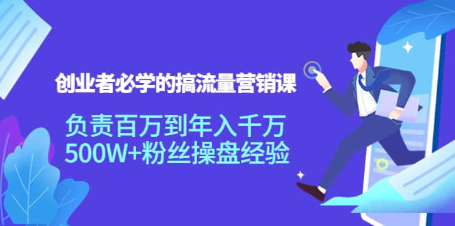 创业者必学的搞流量营销课：负责百万到年入千万，500W+粉丝操盘经验网赚项目-副业赚钱-互联网创业-独家轻创IP星泽云创