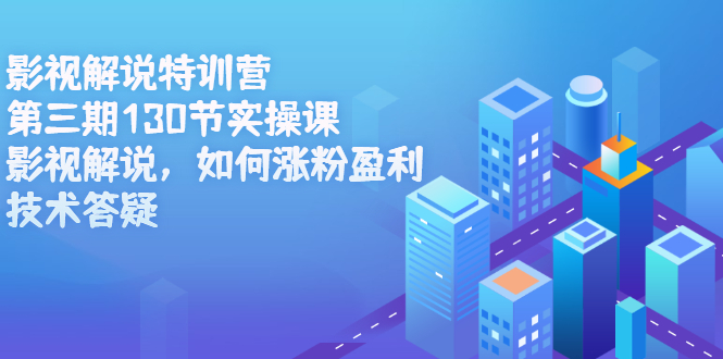 影视解说特训营第三期，130节实操课，影视解说，如何涨粉盈利，技术答疑网赚项目-副业赚钱-互联网创业-独家轻创IP星泽云创