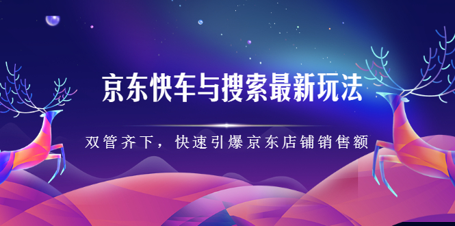京东快车与搜索最新玩法，四个维度抢占红利，引爆京东平台网赚项目-副业赚钱-互联网创业-独家轻创IP星泽云创