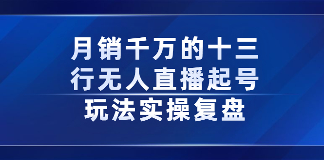 月销千万的十三行无人直播起号玩法实操复盘分享网赚项目-副业赚钱-互联网创业-独家轻创IP星泽云创
