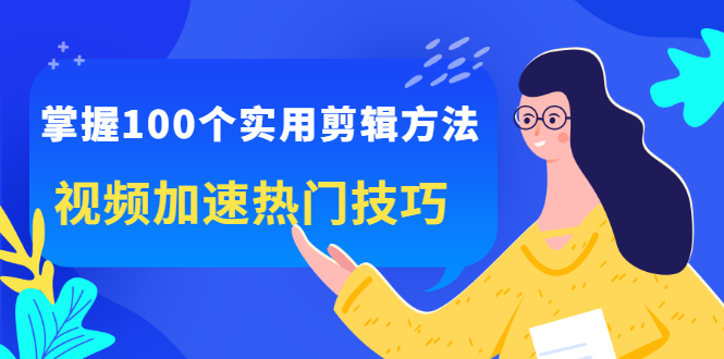 掌握100个实用剪辑方法，让你的视频加速热门，价值999元网赚项目-副业赚钱-互联网创业-独家轻创IP星泽云创