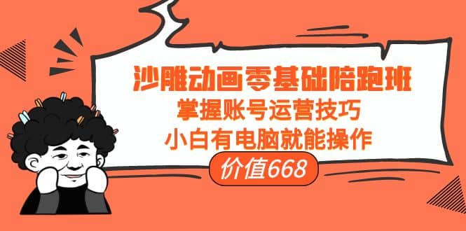 沙雕动画零基础陪跑班，掌握账号运营技巧，小白有电脑就能操作（价值668）网赚项目-副业赚钱-互联网创业-独家轻创IP星泽云创