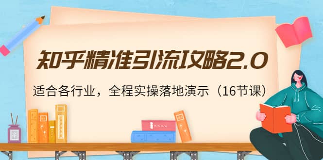 知乎精准引流攻略2.0，适合各行业，全程实操落地演示（16节课）网赚项目-副业赚钱-互联网创业-独家轻创IP星泽云创