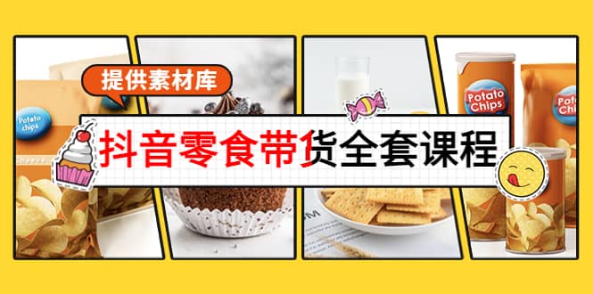 抖音零食带货全套课程：从0到1搭建账号，涨粉卖货（提供素材库）网赚项目-副业赚钱-互联网创业-独家轻创IP星泽云创
