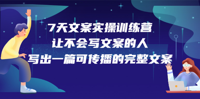 7天文案实操训练营第17期，让不会写文案的人，写出一篇可传播的完整文案网赚项目-副业赚钱-互联网创业-独家轻创IP星泽云创