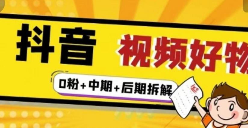 抖音视频好物分享实操课程（0粉+拆解+中期+后期）网赚项目-副业赚钱-互联网创业-独家轻创IP星泽云创