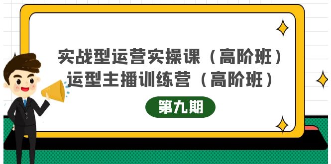 实战型运营实操课第9期+运营型主播训练营第9期，高阶班（51节课）网赚项目-副业赚钱-互联网创业-独家轻创IP星泽云创